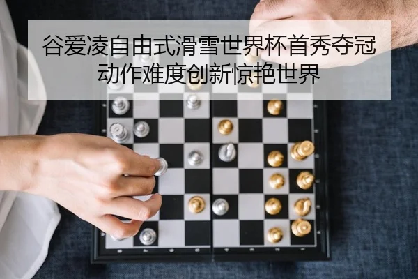 谷爱凌自由式滑雪世界杯首秀夺冠 动作难度创新惊艳世界