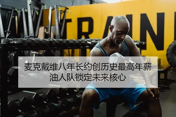 麦克戴维八年长约创历史最高年薪 油人队锁定未来核心